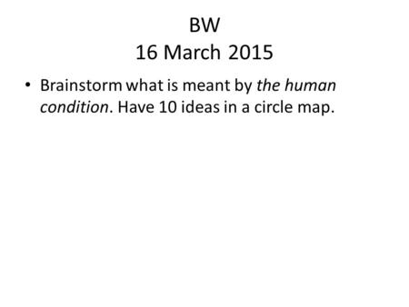 BW 16 March 2015 Brainstorm what is meant by the human condition. Have 10 ideas in a circle map.