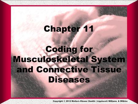 Copyright © 2012 Wolters Kluwer Health | Lippincott Williams & Wilkins Chapter 11 Coding for Musculoskeletal System and Connective Tissue Diseases.