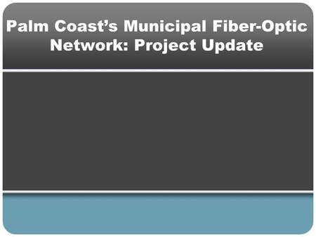 Palm Coast’s Municipal Fiber-Optic Network: Project Update.