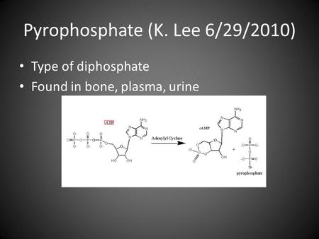 Pyrophosphate (K. Lee 6/29/2010) Type of diphosphate Found in bone, plasma, urine.