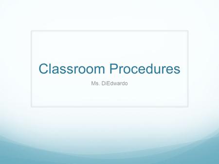 Classroom Procedures Ms. DiEdwardo. Why Do We Have Procedures?