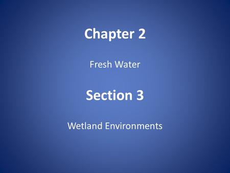 Chapter 2 Fresh Water Section 3 Wetland Environments