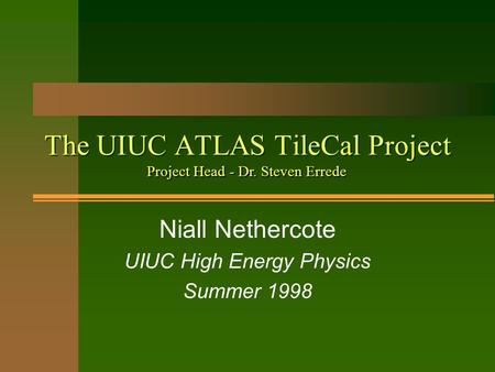 The UIUC ATLAS TileCal Project Niall Nethercote UIUC High Energy Physics Summer 1998 Project Head - Dr. Steven Errede.