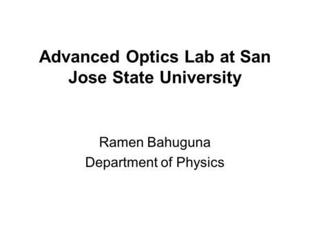 Advanced Optics Lab at San Jose State University Ramen Bahuguna Department of Physics.
