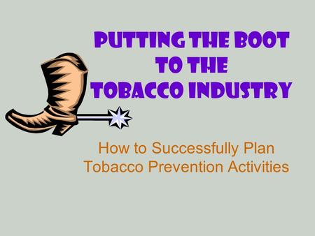 Putting the Boot to the Tobacco Industry How to Successfully Plan Tobacco Prevention Activities.