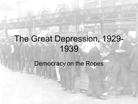The Great Depression, 1929- 1939 Democracy on the Ropes.