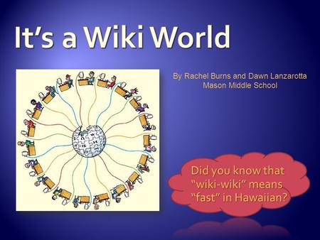 Did you know that “wiki-wiki” means “fast” in Hawaiian? By Rachel Burns and Dawn Lanzarotta Mason Middle School.
