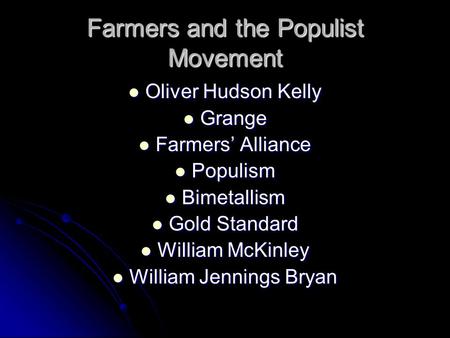Farmers and the Populist Movement Oliver Hudson Kelly Oliver Hudson Kelly Grange Grange Farmers’ Alliance Farmers’ Alliance Populism Populism Bimetallism.