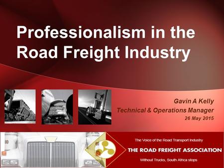 Gavin A Kelly Technical & Operations Manager 26 May 2015 Professionalism in the Road Freight Industry.