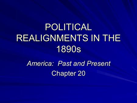 POLITICAL REALIGNMENTS IN THE 1890s America: Past and Present Chapter 20.