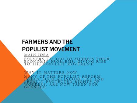 FARMERS AND THE POPULIST MOVEMENT MAIN IDEA FARMERS UNITED TO ADDRESS THEIR ECONOMIC PROBLEMS, GIVING RISE TO THE POPULIST MOVEMENT. WHY IT MATTERS NOW.