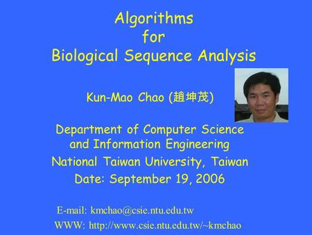 Algorithms for Biological Sequence Analysis Kun-Mao Chao ( 趙坤茂 ) Department of Computer Science and Information Engineering National Taiwan University,