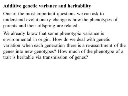 Additive genetic variance and heritability One of the most important questions we can ask to understand evolutionary change is how the phenotypes of parents.