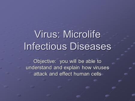Virus: Microlife Infectious Diseases Objective: you will be able to understand and explain how viruses attack and effect human cells.