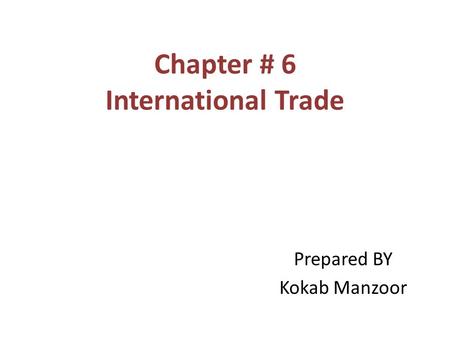 Chapter # 6 International Trade Prepared BY Kokab Manzoor.
