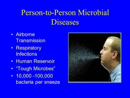 Person-to-Person Microbial Diseases Airborne Transmission Respiratory Infections Human Reservoir “Tough Microbes” 10,000 -100,000 bacteria per sneeze.