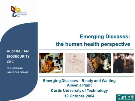 Emerging Diseases – Ready and Waiting Aileen J Plant Curtin University of Technology 19 October, 2004 Emerging Diseases: the human health perspective.