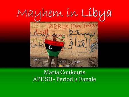 Mayhem in Libya Maria Coulouris APUSH- Period 2 Fanale.