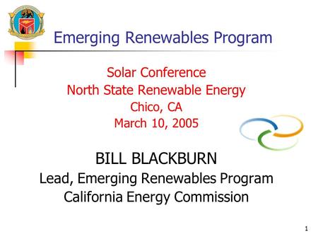 1 Emerging Renewables Program Solar Conference North State Renewable Energy Chico, CA March 10, 2005 BILL BLACKBURN Lead, Emerging Renewables Program California.
