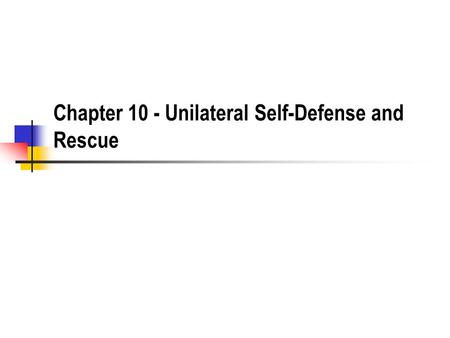 Chapter 10 - Unilateral Self-Defense and Rescue. Unilateral Use of Force What are the three classic justifications for the use of unilateral power? Defense.