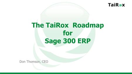 The TaiRox Roadmap for Sage 300 ERP Don Thomson, CEO.