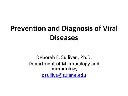 Prevention and Diagnosis of Viral Diseases Deborah E. Sullivan, Ph.D. Department of Microbiology and Immunology