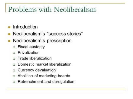 Problems with Neoliberalism Introduction Neoliberalism’s “success stories” Neoliberalism’s prescription  Fiscal austerity  Privatization  Trade liberalization.