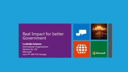 Real Impact for better Government Ludmila Fateeva International Organizations Director for CEE Microsoft June 4 th, WB P2P, Georgia.