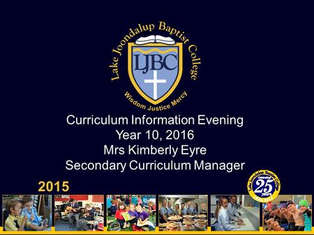 Curriculum Information Evening Year 10, 2016 Mrs Kimberly Eyre Secondary Curriculum Manager 2015.