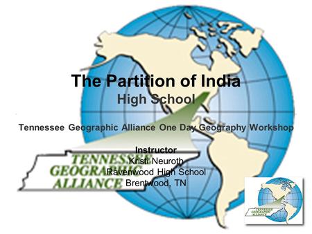 The Partition of India High School Tennessee Geographic Alliance One Day Geography Workshop Instructor Kristi Neuroth Ravenwood High School Brentwood,