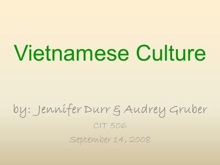 Vietnamese Culture by: Jennifer Durr & Audrey Gruber CIT 506 September 14, 2008.