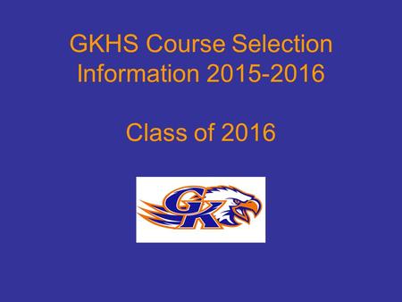 GKHS Course Selection Information 2015-2016 Class of 2016.