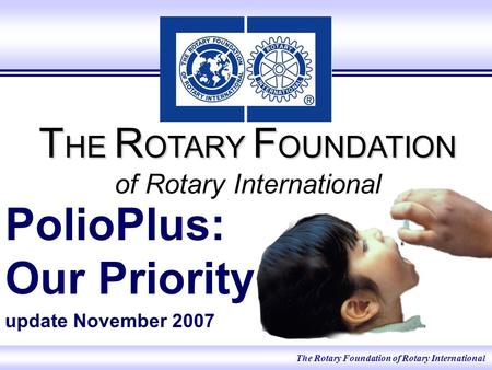 The Rotary Foundation of Rotary International T HE R OTARY F OUNDATION T HE R OTARY F OUNDATION of Rotary International PolioPlus: Our Priority update.
