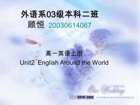 外语系 03 级本科二班 外语系 03 级本科二班 顾恒 20030614067 高一英语上册 Unit2 English Around the World.