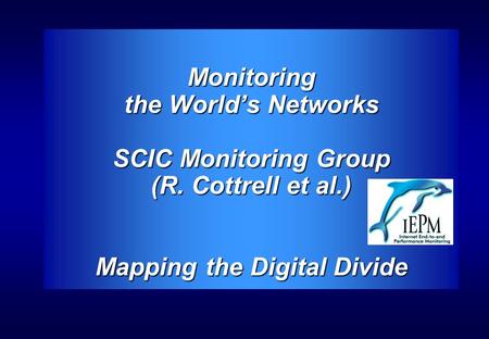 Monitoring the World’s Networks SCIC Monitoring Group (R. Cottrell et al.) Mapping the Digital Divide.
