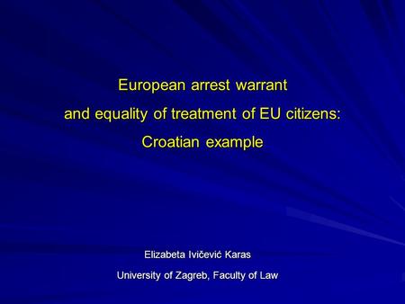 European arrest warrant and equality of treatment of EU citizens: Croatian example Elizabeta Ivičević Karas University of Zagreb, Faculty of Law.