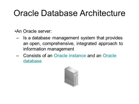 Oracle Database Architecture An Oracle server: –Is a database management system that provides an open, comprehensive, integrated approach to information.