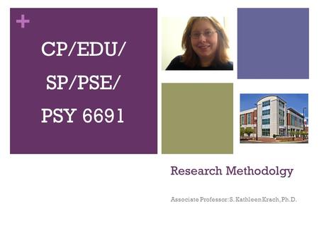 + Research Methodolgy Associate Professor: S. Kathleen Krach, Ph.D. CP/EDU/ SP/PSE/ PSY 6691.