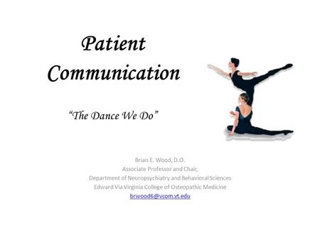 Patient Communication “The Dance We Do” Brian E. Wood, D.O. Associate Professor and Chair, Department of Neuropsychiatry and Behavioral Sciences Edward.