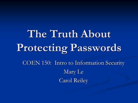 The Truth About Protecting Passwords COEN 150: Intro to Information Security Mary Le Carol Reiley.