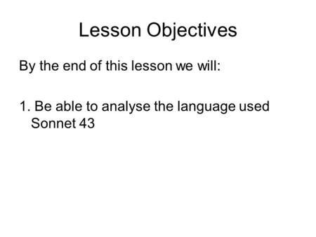 Lesson Objectives By the end of this lesson we will: 1. Be able to analyse the language used Sonnet 43.