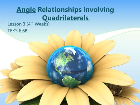 Angle Relationships involving Quadrilaterals Lesson 3 (4 th Weeks) TEKS 6.6B.