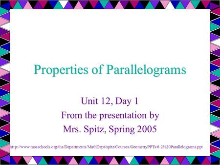 Properties of Parallelograms Unit 12, Day 1 From the presentation by Mrs. Spitz, Spring 2005