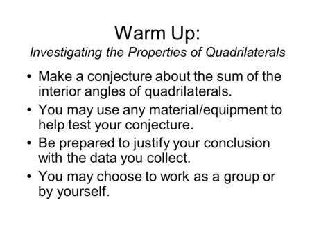 Warm Up: Investigating the Properties of Quadrilaterals Make a conjecture about the sum of the interior angles of quadrilaterals. You may use any material/equipment.