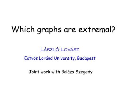 Which graphs are extremal? László Lovász Eötvös Loránd University, Budapest Joint work with Balázs Szegedy.
