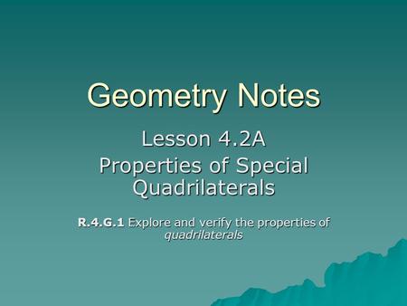 Geometry Notes Lesson 4.2A Properties of Special Quadrilaterals R.4.G.1 Explore and verify the properties of quadrilaterals.