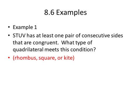 8.6 Examples Example 1 STUV has at least one pair of consecutive sides that are congruent. What type of quadrilateral meets this condition? (rhombus,