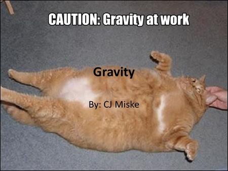 Gravity By: CJ Miske. What is gravity? Gravity is the force that causes two particles to pull towards each other. The force of attraction by which terrestrial.