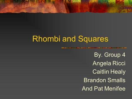 Rhombi and Squares By. Group 4 Angela Ricci Caitlin Healy Brandon Smalls And Pat Menifee.
