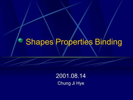 Shapes Properties Binding 2001.08.14 Chung Ji Hye.